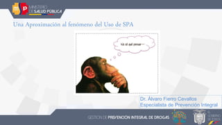 Una Aproximación al fenómeno del Uso de SPA
Dr. Álvaro Fierro Cevallos
Especialista de Prevención Integral
 