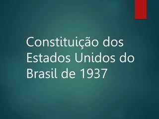 Constituição dos
Estados Unidos do
Brasil de 1937
 