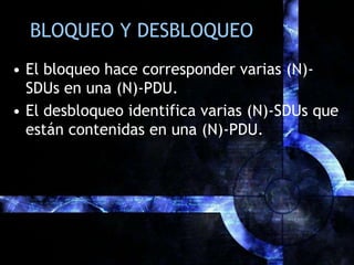 BLOQUEO Y DESBLOQUEOEl bloqueo hace corresponder varias (N)-SDUs en una (N)-PDU.El desbloqueo identifica varias (N)-SDUs que están contenidas en una (N)-PDU.