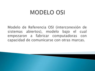 Modelo de Referencia OSI (interconexión de
sistemas abiertos), modelo bajo el cual
empezaron a fabricar computadoras con
capacidad de comunicarse con otras marcas.
 