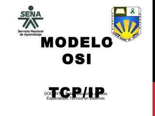 MODELO
OSI
TCP/IPDOCENTE: Felipe Bautista Laguado
Especialidad Técnico en sistemas
 