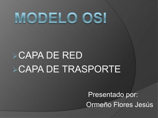 CAPA DE RED
CAPA DE TRASPORTE
Presentado por:
Ormeño Flores Jesús
 