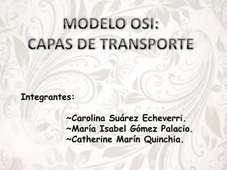 Integrantes:
~Carolina Suárez Echeverri.
~María Isabel Gómez Palacio.
~Catherine Marín Quinchia.
 