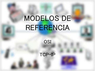 MODELOS DE
REFERENCIA
OSI
TCP-IP
 