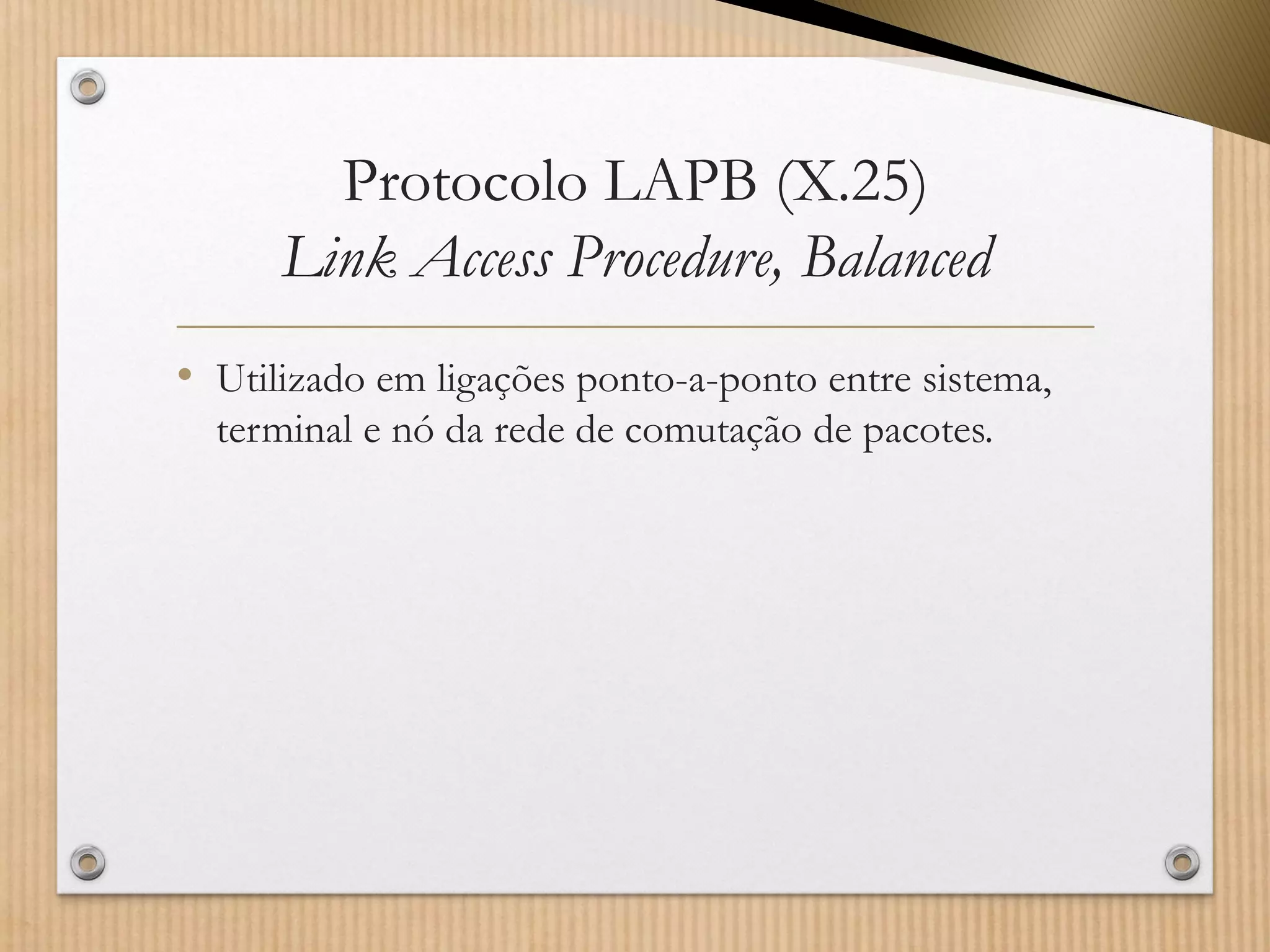 Protocolo LAPB (X.25) Link Access Procedure, Balanced 
•Utilizado em ligações ponto-a-ponto entre sistema, terminal e nó da rede de comutação de pacotes.  