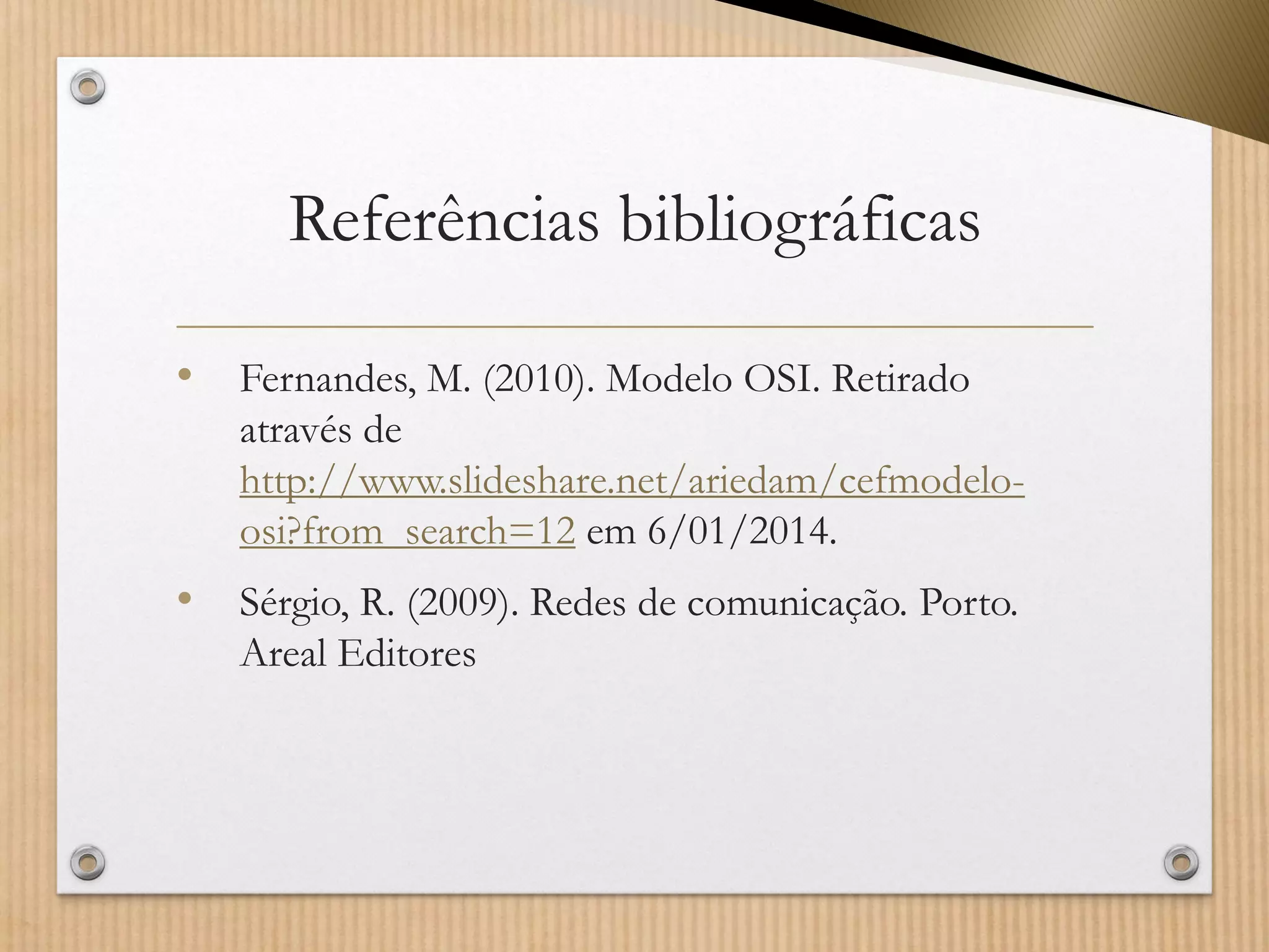 Referências bibliográficas 
•Fernandes, M. (2010). Modelo OSI. Retirado através de http://www.slideshare.net/ariedam/cefmodelo- osi?from_search=12em 6/01/2014. 
•Sérgio, R. (2009). Redes de comunicação. Porto. Areal Editores 