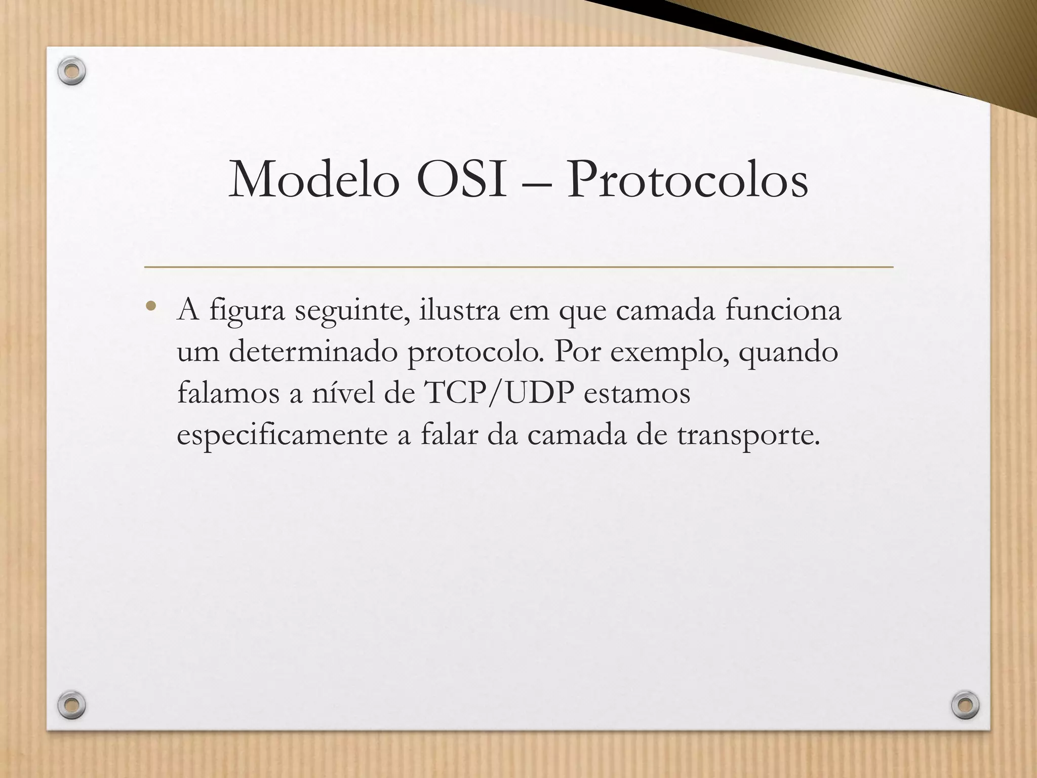 Modelo OSI –Protocolos 
•A figura seguinte, ilustra em que camada funciona um determinado protocolo. Por exemplo, quando falamos a nível de TCP/UDP estamos especificamente a falar da camada de transporte.  