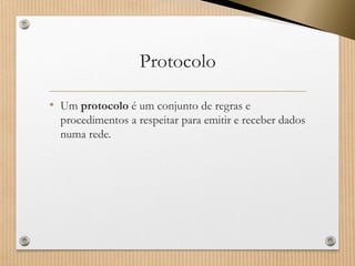 Protocolo 
•Umprotocoloé um conjunto de regras e procedimentos a respeitar para emitir e receber dados numa rede.  