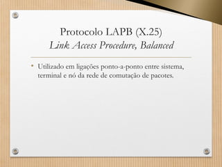 Protocolo LAPB (X.25) Link Access Procedure, Balanced 
•Utilizado em ligações ponto-a-ponto entre sistema, terminal e nó da rede de comutação de pacotes.  