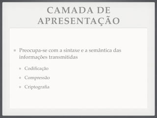 CAMADA DE
APRESENTAÇÃO
Preocupa-se com a sintaxe e a semântica das
informações transmitidas
Codiﬁcação
Compressão
Criptograﬁa
 