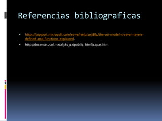 Referencias bibliograficas
 https://support.microsoft.com/es-ve/help/103884/the-osi-model-s-seven-layers-
defined-and-functions-explained.
 http://docente.ucol.mx/al980347/public_html/capas.htm
 