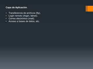 Capa de Aplicación.
• Transferencia de archivos (ftp).
• Login remoto (rlogin, telnet).
• Correo electrónico (mail).
• Acceso a bases de datos, etc.
 