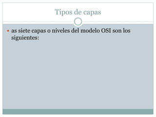 Tipos de capas
 as siete capas o niveles del modelo OSI son los
siguientes:
 