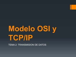 Modelo OSI y
TCP/IP
TEMA 2: TRANSMISION DE DATOS
 