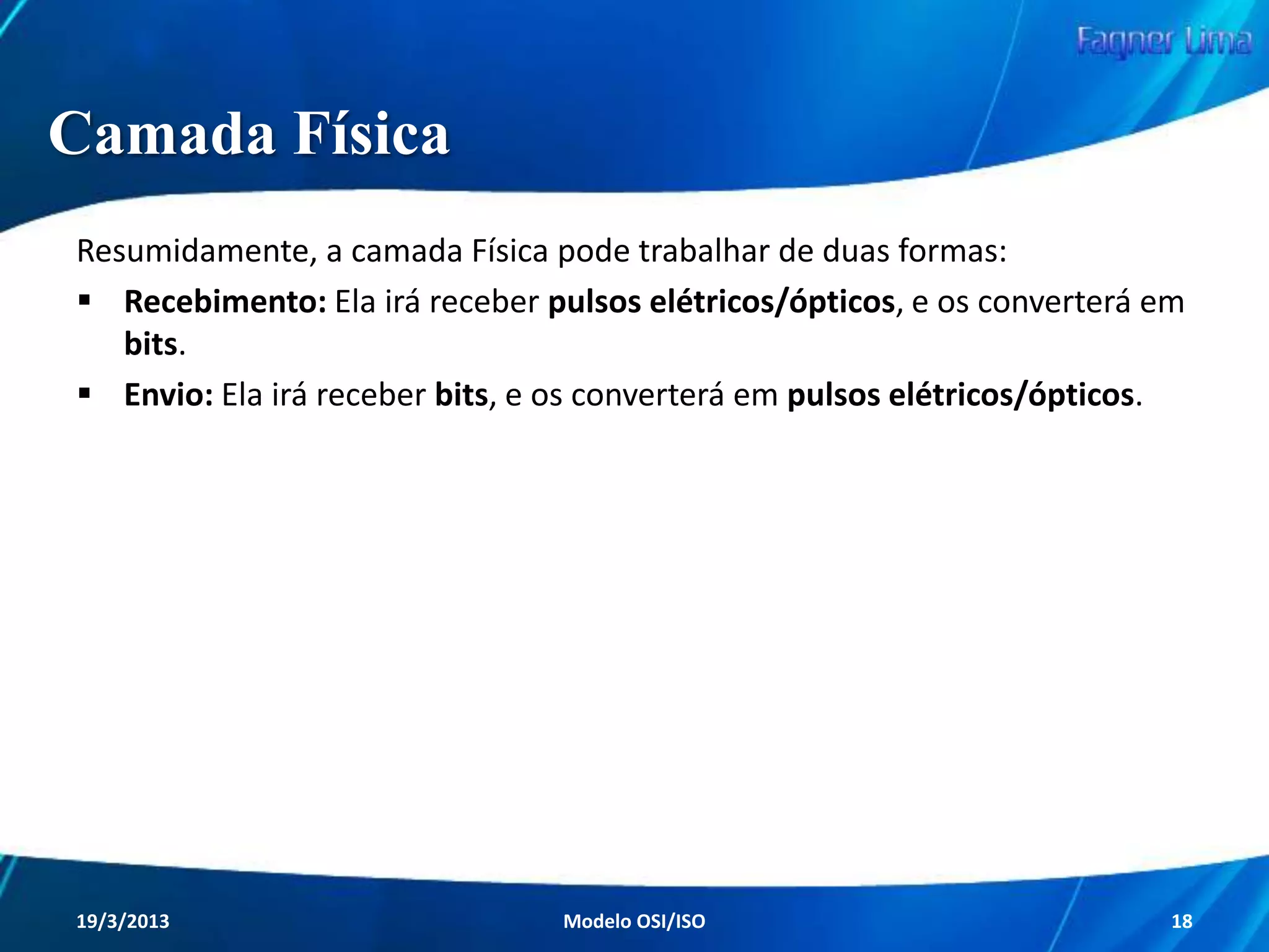 Camadas do Modelo OSI

As sete camadas do Modelo OSI representam
o caminho a ser percorrido pelos dados.

Redes de Computadores - Modelo de Referência OSI/ISO

18

 