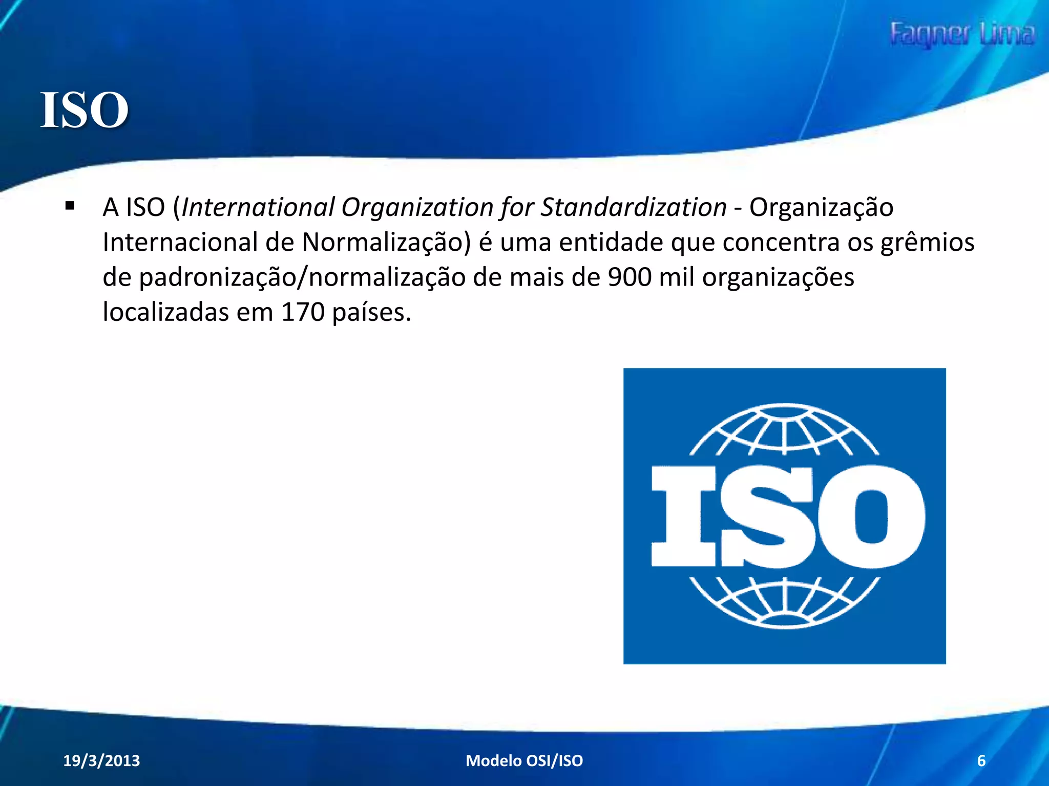 Antigos Padrões das
Redes de Computadores
Com isso, os equipamentos “não conversavam”,
ou seja, não era possível a existência de uma
rede com equipamentos de dois ou mais
fabricantes.

Para haver uma rede, todos os equipamentos nela
presentes deveriam ser exclusivamente de um
único fabricante.
Redes de Computadores - Modelo de Referência OSI/ISO

6

 