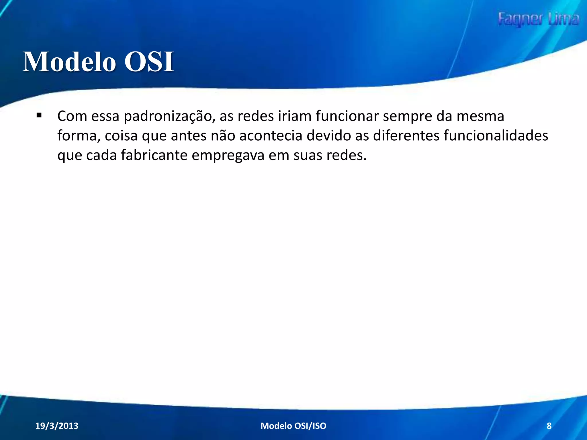 ISO

A ISO (International Organization
for Standardization - Organização
Internacional de Normalização)
é uma entidade que concentra os
grêmios de
padronização/normalização de
mais de 900 mil organizações
localizadas em 170 países.

Redes de Computadores - Modelo de Referência OSI/ISO

8

 