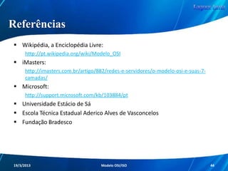 Camada de Transporte
UDP

• Realiza apenas a multiplexação para
que várias aplicações possam acessar
o sistema de comunicação de forma
coerente.

Redes de Computadores - Modelo de Referência OSI/ISO

44

 