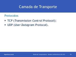 Camada de Transporte
Protocolos
 TCP (Transmission Control Protocol);
 UDP (User Datagram Protocol).

Redes de Computadores - Modelo de Referência OSI/ISO

50

 