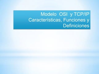 Modelo OSI y TCP/IP
Características, Funciones y
                 Definiciones
 