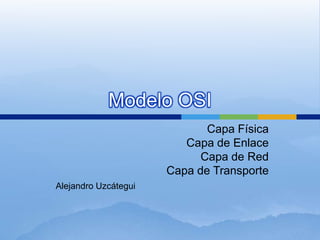 Modelo OSI
                             Capa Física
                         Capa de Enlace
                            Capa de Red
                      Capa de Transporte
Alejandro Uzcátegui
 
