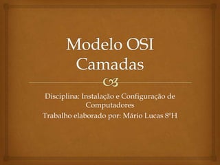 Modelo OSI Camadas Disciplina: Instalação e Configuração de Computadores Trabalho elaborado por: Mário Lucas 8ºH 