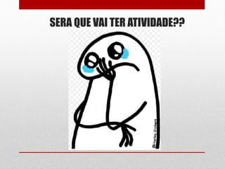 SERA QUE VAI TER ATIVIDADE??
 