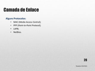 Camada de Enlace
Modelo OSI/ISO
28
Alguns Protocolos:
• MAC (Media Access Control);
• PPP (Point-to-Point Protocol);
• LAPB;
• NetBios.
 