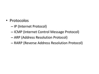• Protocolos
– IP (Internet Protocol)
– ICMP (Internet Control Message Protocol)
– ARP (Address Resolution Protocol)
– RARP (Reverse Address Resolution Protocol)
 
