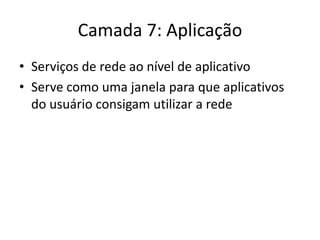 Camada 7: Aplicação
• Serviços de rede ao nível de aplicativo
• Serve como uma janela para que aplicativos
do usuário consigam utilizar a rede
 