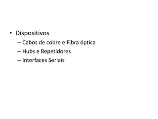 • Dispositivos
– Cabos de cobre e Fibra óptica
– Hubs e Repetidores
– Interfaces Seriais
 