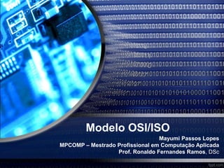 Modelo OSI/ISO
Mayumi Passos Lopes
MPCOMP – Mestrado Profissional em Computação Aplicada
Prof. Ronaldo Fernandes Ramos, DSc
 
