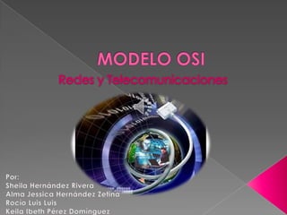 MODELO OSI Redes y Telecomunicaciones Por: Sheila Hernández Rivera Alma Jessica Hernández Zetina Rocío Luis Luis Keila Ibeth Pérez Domínguez 