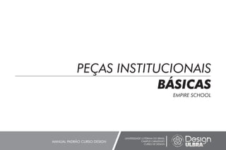 PEÇAS INSTITUCIONAIS
BÁSICAS
EMPIRE SCHOOL
UNIVERSIDADE LUTERANA DO BRASIL
CAMPUS CARAZINHO
CURSO DE DESIGN
MANUAL PADRÃO CURSO DESIGN
 