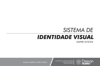 SISTEMA DE
IDENTIDADE VISUAL
UNIVERSIDADE LUTERANA DO BRASIL
CAMPUS CARAZINHO
CURSO DE DESIGN
MANUAL PADRÃO CURSO DESIGN
EMPIRE SCHOOL
 