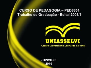 CURSO DE PEDAGOGIA – PED6651
Trabalho de Graduação - Edital 2008/1
JOINVILLE
2010
 