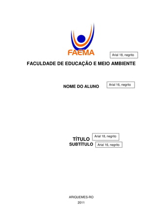 FACULDADE DE EDUCAÇÃO E MEIO AMBIENTE
NOME DO ALUNO
TÍTULO
SUBTÍTULO
ARIQUEMES-RO
2011
Arial 16, negrito
Arial 18, negrito
Arial 16, negrito
Arial 18, negrito
 