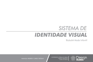 SISTEMA DE
IDENTIDADE VISUAL
UNIVERSIDADE LUTERANA DO BRASIL
CAMPUS CARAZINHO
CURSO DE DESIGN
MANUAL PADRÃO CURSO DESIGN
Biobokê Moda Infantil
 