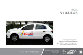 UNIVERSIDADE LUTERANA DO BRASIL
CAMPUS CARAZINHO
CURSO DE DESIGN
MANUAL PADRÃO CURSO DESIGN 34
FROTA
VEÍCULOS
A frota exposta aqui tem a
intensão de ser ilustrativa e tem
por objetivo apenas demonstrar a
possíveil aplicação da marca.
 