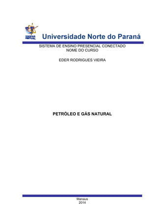 Manaus
2014
EDER RODRIGUES VIEIRA
SISTEMA DE ENSINO PRESENCIAL CONECTADO
NOME DO CURSO
PETRÓLEO E GÁS NATURAL
 