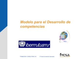 Modelo para el Desarrollo de
competencias
© Todos los derechos reservadosFORMACIÓN Y CONSULTORIA, S.A.
 