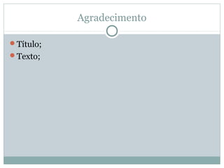 Agradecimento
Título;
Texto;
 