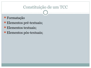 Constituição de um TCC
Formatação
Elementos pré-textuais;
Elementos textuais;
Elementos pós-textuais;
 