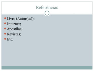 Referências
Livro (Autor(es));
Internet;
Apostilas;
Revistas;
Etc;
 