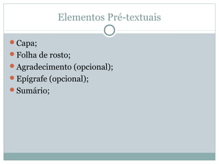 Elementos Pré-textuais
Capa;
Folha de rosto;
Agradecimento (opcional);
Epígrafe (opcional);
Sumário;
 