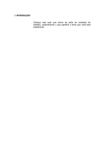 1. INTRODUÇÃO
Coloque aqui tudo que achou da parte de conteúdo do
trabalho, especificando o que significa o tema que você esta
trabalhando.
 