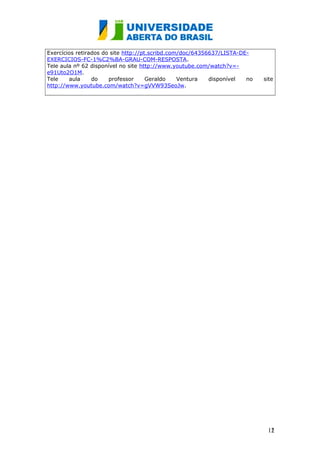 Exercícios retirados do site http://pt.scribd.com/doc/64356637/LISTA-DE-
EXERCICIOS-FC-1%C2%BA-GRAU-COM-RESPOSTA.
Tele aula nº 62 disponível no site http://www.youtube.com/watch?v=-
e91Uto2O1M.
Tele aula do professor Geraldo Ventura disponível no site
http://www.youtube.com/watch?v=gVVW93SeoJw.
121
2
 