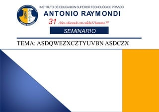 INSTITUTO DE EDUCAC
IIONSUPERI
ORTECNOLÓGICOPRIV
ADO
ANTONIO RAYM ONDI
31 AñoseducandoconcalidadHumana..!!!
SEMINARIO
TEMA: ASDQWEZXCZTYUVBN ASDCZX
 