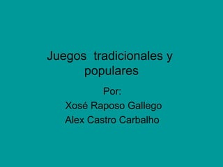 Juegos tradicionales y
      populares
           Por:
   Xosé Raposo Gallego
   Alex Castro Carbalho
 