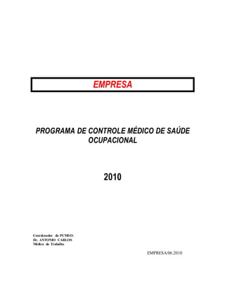 EMPRESA
PROGRAMA DE CONTROLE MÉDICO DE SAÚDE
OCUPACIONAL
2010
Coordenador do PCMSO:
Dr. ANTONIO CARLOS
Médico do Trabalho
EMPRESA/06.2010
 